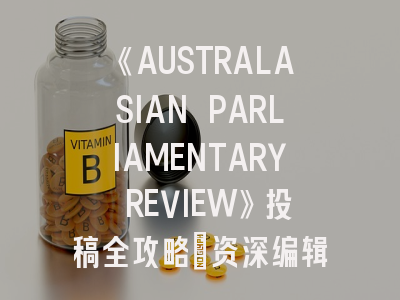 《AUSTRALASIAN PARLIAMENTARY REVIEW》投稿全攻略｜资深编辑揭秘3大成功法则