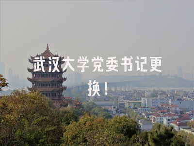 武汉大学党委书记更换！