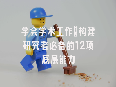 学会学术工作｜构建研究者必备的12项底层能力