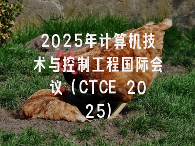 2025年计算机技术与控制工程国际会议（CTCE 2025）