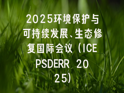 2025环境保护与可持续发展、生态修复国际会议（ICEPSDERR 2025）