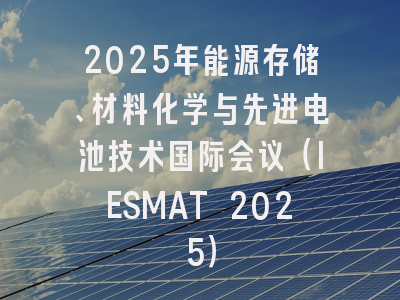 2025年能源存储、材料化学与先进电池技术国际会议（IESMAT 2025）