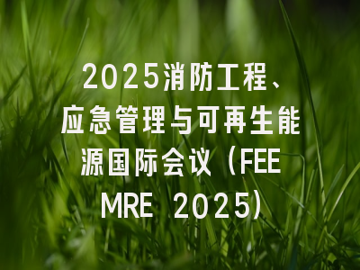 2025消防工程、应急管理与可再生能源国际会议（FEEMRE 2025）