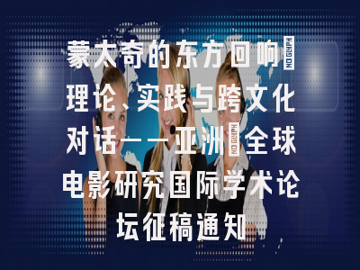 蒙太奇的东方回响：理论、实践与跨文化对话——亚洲｜全球电影研究国际学术论坛征稿通知