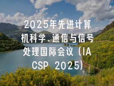 2025年先进计算机科学、通信与信号处理国际会议（IACSP 2025）