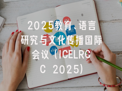 2025教育、语言研究与文化传播国际会议（ICELRCC 2025）