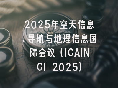 2025年空天信息、导航与地理信息国际会议（ICAINGI 2025）