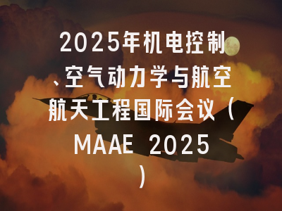 2025年机电控制、空气动力学与航空航天工程国际会议（MAAE 2025）