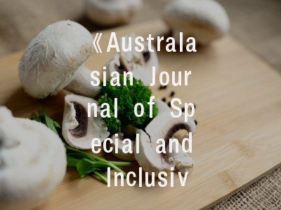 《Australasian Journal of Special and Inclusive Education》期刊解析与实践指南——特殊教育研究者的权威发表路径