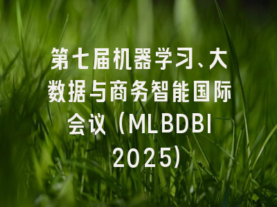 第七届机器学习、大数据与商务智能国际会议（MLBDBI 2025）