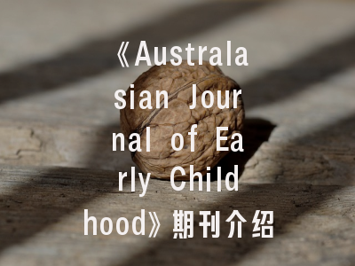 《Australasian Journal of Early Childhood》期刊介绍与投稿建议——学术定位与发表策略全解读