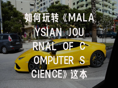 如何玩转《MALAYSIAN JOURNAL OF COMPUTER SCIENCE》这本宝藏期刊？