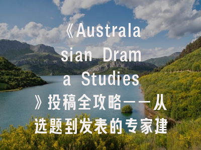 《Australasian Drama Studies》投稿全攻略——从选题到发表的专家建议