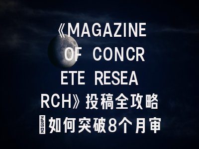 《MAGAZINE OF CONCRETE RESEARCH》投稿全攻略：如何突破8个月审稿周期？