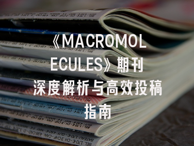 《MACROMOLECULES》期刊深度解析与高效投稿指南