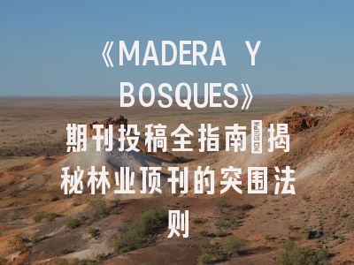 《MADERA Y BOSQUES》期刊投稿全指南：揭秘林业顶刊的突围法则