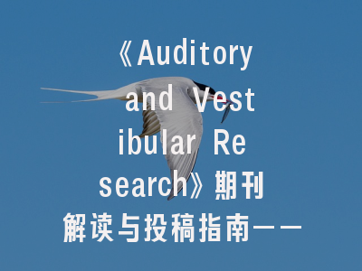 《Auditory and Vestibular Research》期刊解读与投稿指南——科研人员必读的权威指导