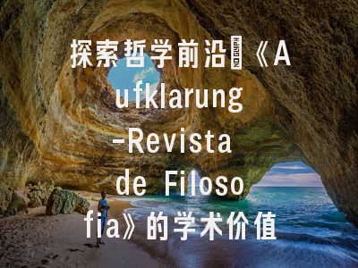 探索哲学前沿：《Aufklarung-Revista de Filosofia》的学术价值与投稿策略