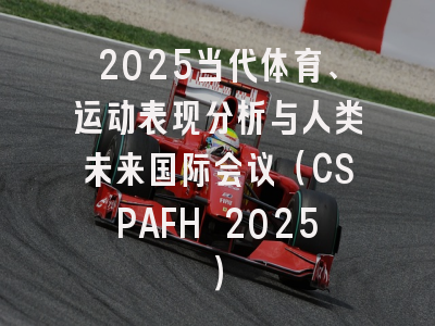 2025当代体育、运动表现分析与人类未来国际会议（CSPAFH 2025）