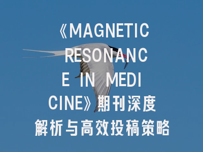 《MAGNETIC RESONANCE IN MEDICINE》期刊深度解析与高效投稿策略