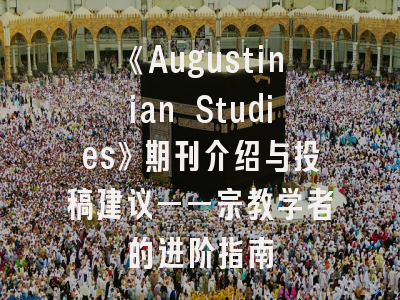 《Augustinian Studies》期刊介绍与投稿建议——宗教学者的进阶指南