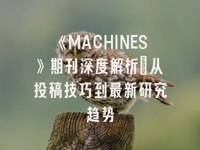 《MACHINES》期刊深度解析：从投稿技巧到最新研究趋势