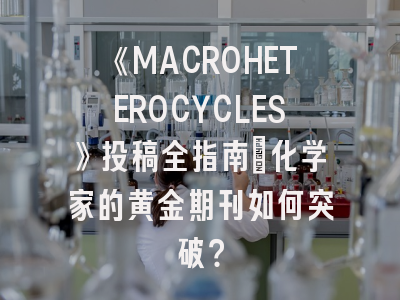 《MACROHETEROCYCLES》投稿全指南：化学家的黄金期刊如何突破？