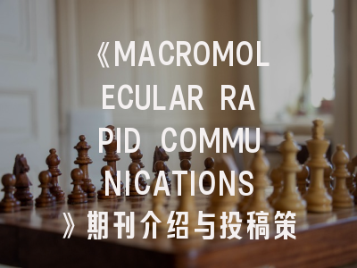 《MACROMOLECULAR RAPID COMMUNICATIONS》期刊介绍与投稿策略