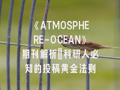 《ATMOSPHERE-OCEAN》期刊解析_科研人必知的投稿黄金法则