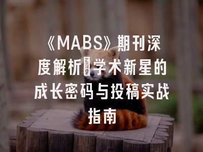 《MABS》期刊深度解析：学术新星的成长密码与投稿实战指南
