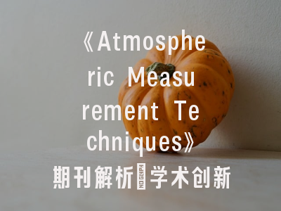 《Atmospheric Measurement Techniques》期刊解析_学术创新与论文发表全攻略