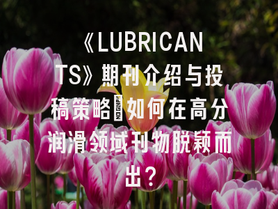 《LUBRICANTS》期刊介绍与投稿策略：如何在高分润滑领域刊物脱颖而出？
