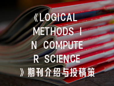 《LOGICAL METHODS IN COMPUTER SCIENCE》期刊介绍与投稿策略