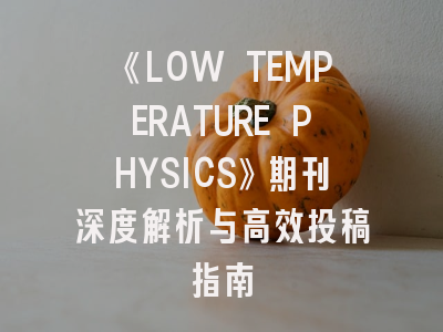 《LOW TEMPERATURE PHYSICS》期刊深度解析与高效投稿指南
