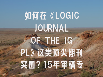 如何在《LOGIC JOURNAL OF THE IGPL》这类顶尖期刊突围？15年审稿专家揭秘发表秘籍