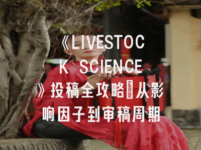 《LIVESTOCK SCIENCE》投稿全攻略：从影响因子到审稿周期
