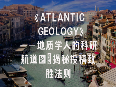 《ATLANTIC GEOLOGY》——地质学人的科研航道图_揭秘投稿致胜法则