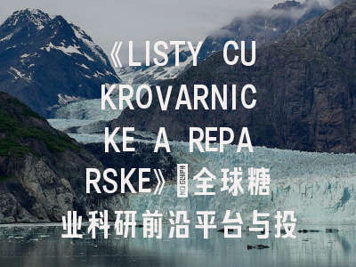 《LISTY CUKROVARNICKE A REPARSKE》：全球糖业科研前沿平台与投稿实战指南