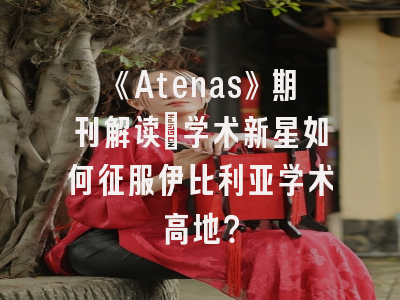 《Atenas》期刊解读_学术新星如何征服伊比利亚学术高地？