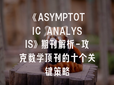 《ASYMPTOTIC ANALYSIS》期刊解析-攻克数学顶刊的十个关键策略