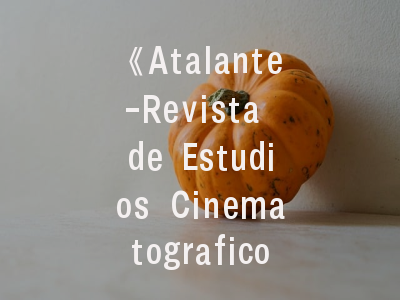 《Atalante-Revista de Estudios Cinematograficos》的学术定位与投稿策略解析——给电影研究者的专业指南