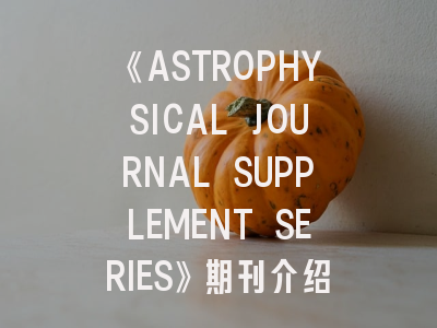 《ASTROPHYSICAL JOURNAL SUPPLEMENT SERIES》期刊介绍与投稿建议——天体物理研究的黄金通道