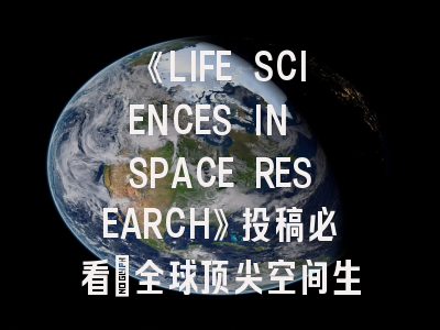 《LIFE SCIENCES IN SPACE RESEARCH》投稿必看：全球顶尖空间生物学期刊的避坑指南