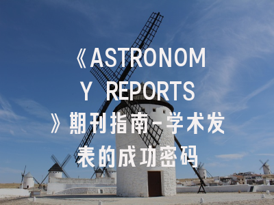 《ASTRONOMY REPORTS》期刊指南-学术发表的成功密码