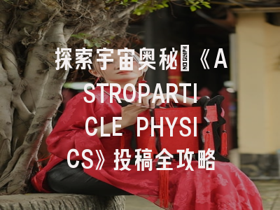 探索宇宙奥秘：《ASTROPARTICLE PHYSICS》投稿全攻略