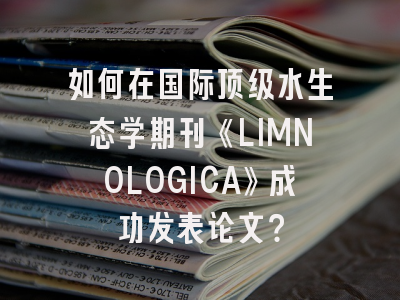 如何在国际顶级水生态学期刊《LIMNOLOGICA》成功发表论文？