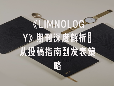 《LIMNOLOGY》期刊深度解析：从投稿指南到发表策略