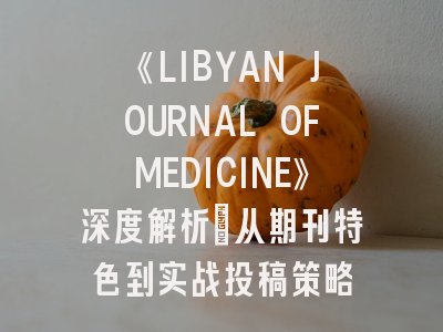 《LIBYAN JOURNAL OFMEDICINE》深度解析：从期刊特色到实战投稿策略