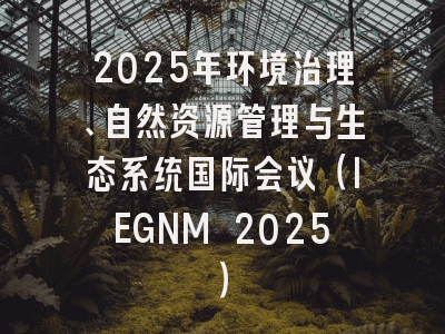 2025年环境治理、自然资源管理与生态系统国际会议（IEGNM 2025）
