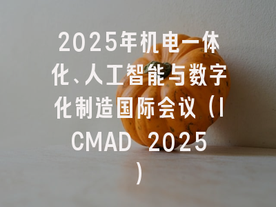2025年机电一体化、人工智能与数字化制造国际会议（ICMAD 2025）